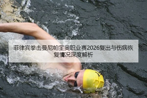 菲律宾拳击曼尼帕奎奥职业赛2026复出与伤病恢复情况深度解析