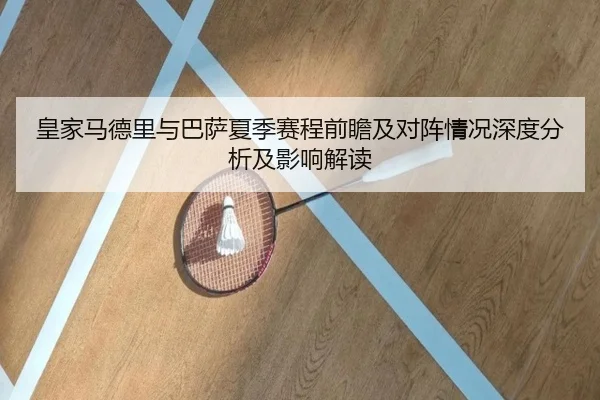 皇家马德里与巴萨夏季赛程前瞻及对阵情况深度分析及影响解读